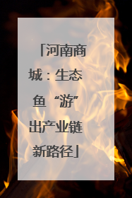河南商城：生态鱼“游”出产业链新路径