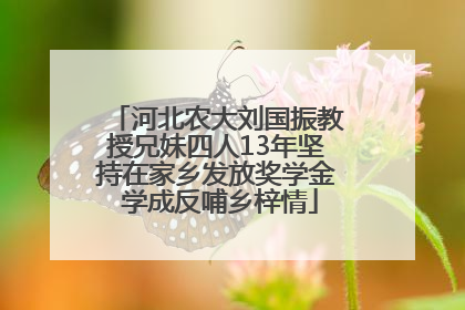 河北农大刘国振教授兄妹四人13年坚持在家乡发放奖学金 学成反哺乡梓情