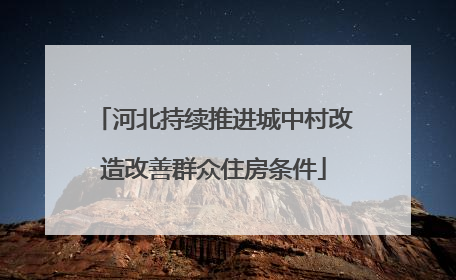 河北持续推进城中村改造改善群众住房条件