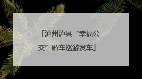 泸州泸县“幸福公交”婚车巡游发车