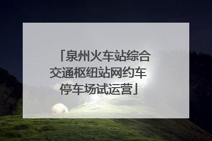 泉州火车站综合交通枢纽站网约车停车场试运营