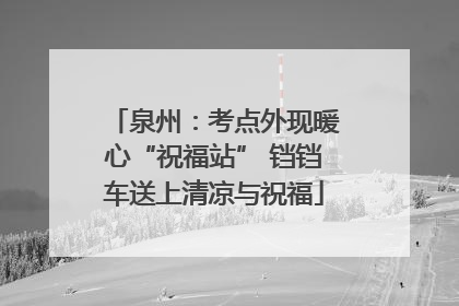 泉州：考点外现暖心“祝福站” 铛铛车送上清凉与祝福