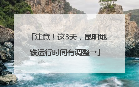 注意！这3天，昆明地铁运行时间有调整→