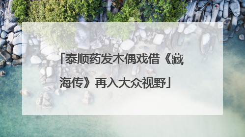 泰顺药发木偶戏借《藏海传》再入大众视野