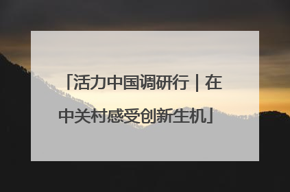 活力中国调研行｜在中关村感受创新生机