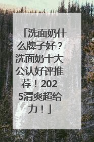 洗面奶什么牌子好？洗面奶十大公认好评推荐！2025清爽超给力！