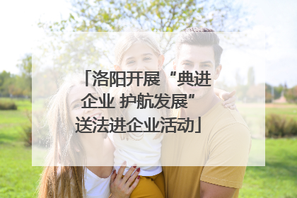 洛阳开展“典进企业 护航发展”送法进企业活动