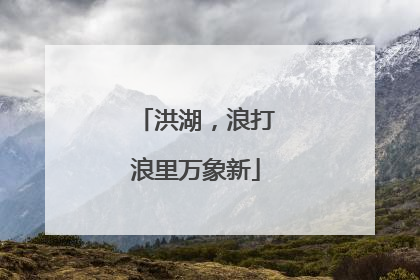 洪湖，浪打浪里万象新