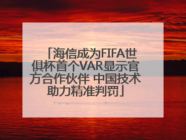 海信成为FIFA世俱杯首个VAR显示官方合作伙伴 中国技术助力精准判罚