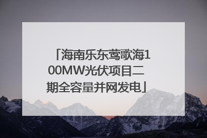 海南乐东莺歌海100MW光伏项目二期全容量并网发电