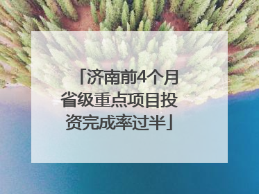 济南前4个月省级重点项目投资完成率过半