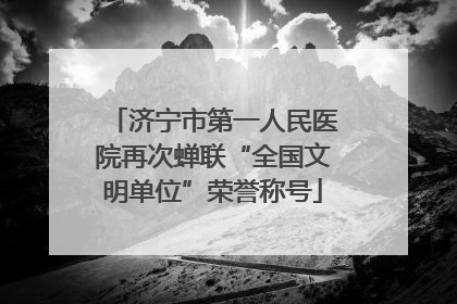济宁市第一人民医院再次蝉联“全国文明单位”荣誉称号