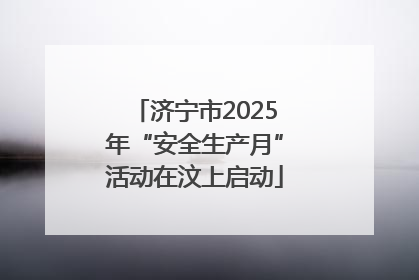 济宁市2025年“安全生产月”活动在汶上启动