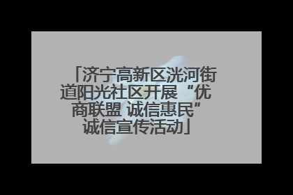济宁高新区洸河街道阳光社区开展“优商联盟 诚信惠民”诚信宣传活动
