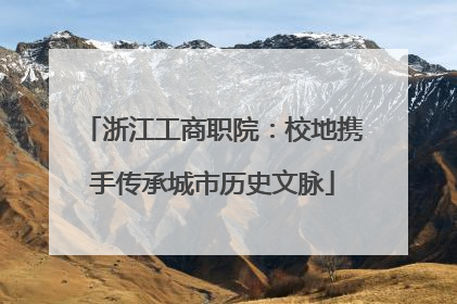 浙江工商职院：校地携手传承城市历史文脉