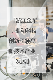 浙江金华：推动科技创新引领高新技术产业发展