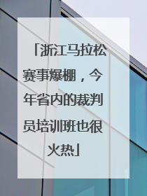 浙江马拉松赛事爆棚，今年省内的裁判员培训班也很火热
