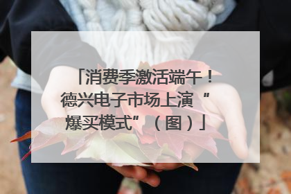 消费季激活端午！德兴电子市场上演“爆买模式”（图）