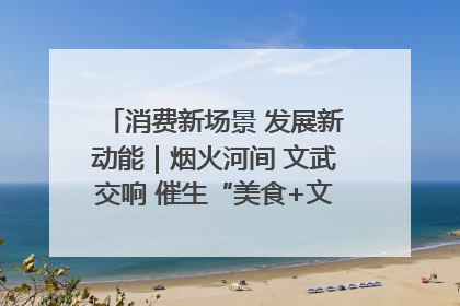 消费新场景 发展新动能｜烟火河间 文武交响 催生“美食+文化”消费新场景