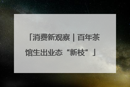 消费新观察｜百年茶馆生出业态“新枝”
