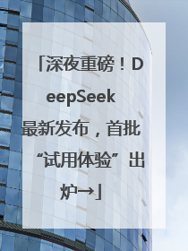 深夜重磅！DeepSeek最新发布，首批“试用体验”出炉→