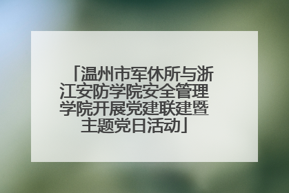 温州市军休所与浙江安防学院安全管理学院开展党建联建暨主题党日活动