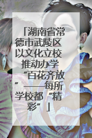 湖南省常德市武陵区以文化立校 推动办学“百花齐放”——每所学校都“精彩”