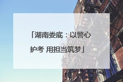 湖南娄底：以警心护考 用担当筑梦
