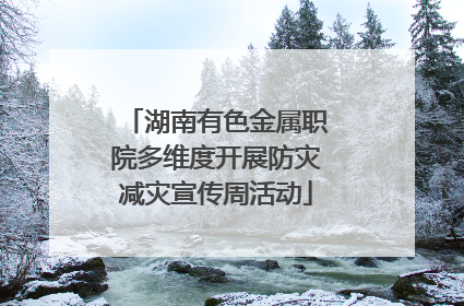 湖南有色金属职院多维度开展防灾减灾宣传周活动