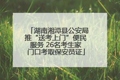 湖南湘潭县公安局推“送考上门”便民服务 26名考生家门口考取保安员证