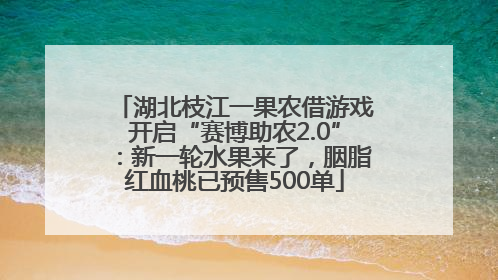 湖北枝江一果农借游戏开启“赛博助农2.0”：新一轮水果来了，胭脂红血桃已预售500单
