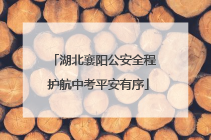 湖北襄阳公安全程护航中考平安有序