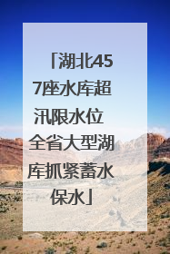 湖北457座水库超汛限水位 全省大型湖库抓紧蓄水保水