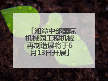 湘潭中部国际机械园工程机械再制造展将于6月13日开展