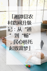 湘潭县农村路网升级记：从“通”到“畅”，民心桥托起致富梦