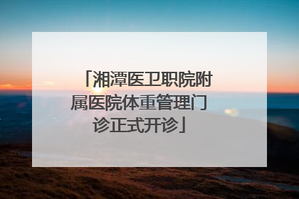 湘潭医卫职院附属医院体重管理门诊正式开诊