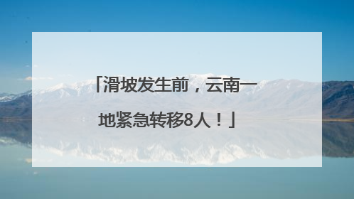 滑坡发生前，云南一地紧急转移8人！