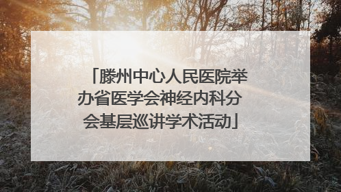 滕州中心人民医院举办省医学会神经内科分会基层巡讲学术活动