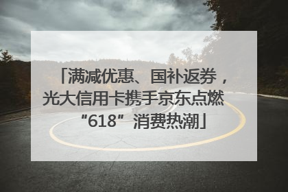 满减优惠、国补返券，光大信用卡携手京东点燃“618”消费热潮