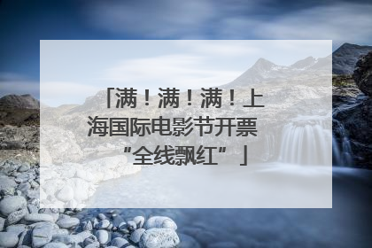 满！满！满！上海国际电影节开票“全线飘红”
