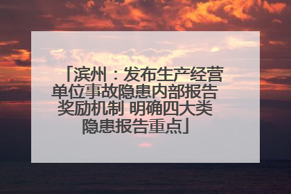 滨州：发布生产经营单位事故隐患内部报告奖励机制 明确四大类隐患报告重点
