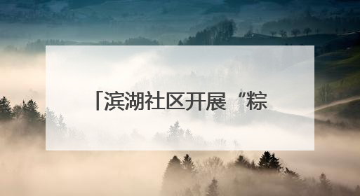 滨湖社区开展“粽香情暖，共庆生辰”端午节敬老活动