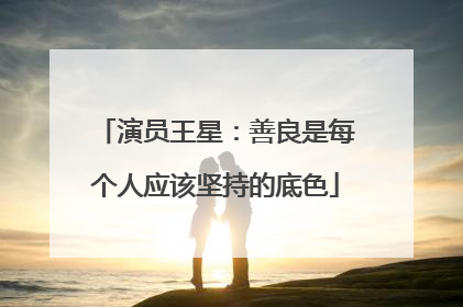演员王星：善良是每个人应该坚持的底色