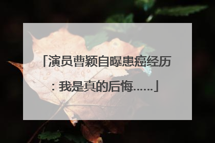 演员曹颖自曝患癌经历：我是真的后悔……