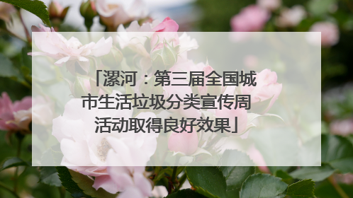 漯河：第三届全国城市生活垃圾分类宣传周活动取得良好效果