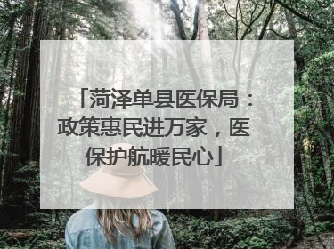 菏泽单县医保局：政策惠民进万家，医保护航暖民心