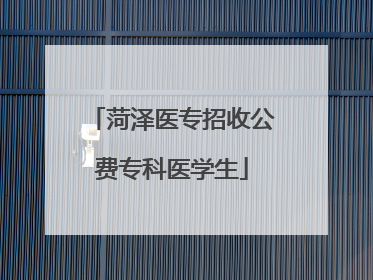 菏泽医专招收公费专科医学生