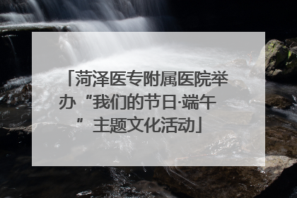 菏泽医专附属医院举办“我们的节日·端午”主题文化活动