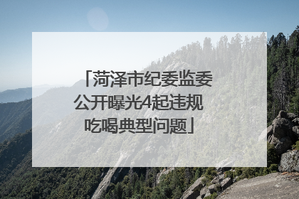 菏泽市纪委监委公开曝光4起违规吃喝典型问题