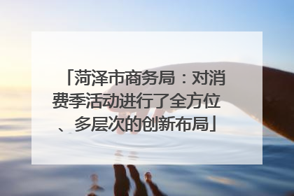 菏泽市商务局：对消费季活动进行了全方位、多层次的创新布局
